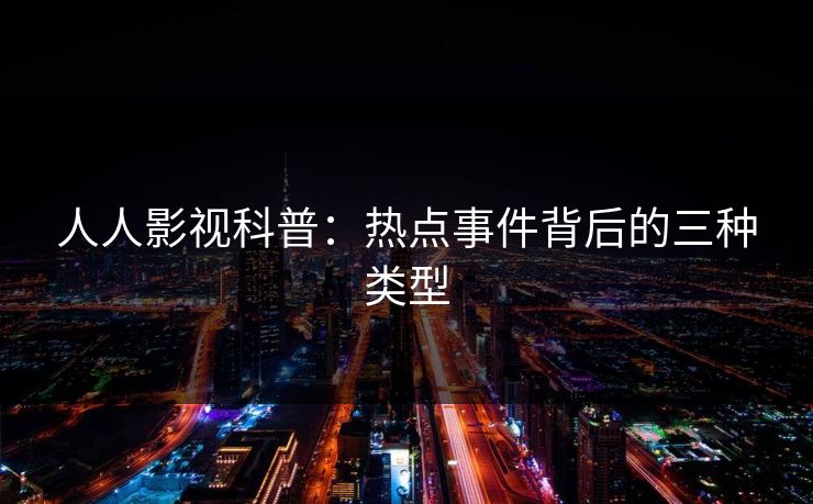 人人影视科普：热点事件背后的三种类型