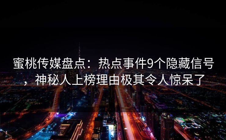 蜜桃传媒盘点：热点事件9个隐藏信号，神秘人上榜理由极其令人惊呆了