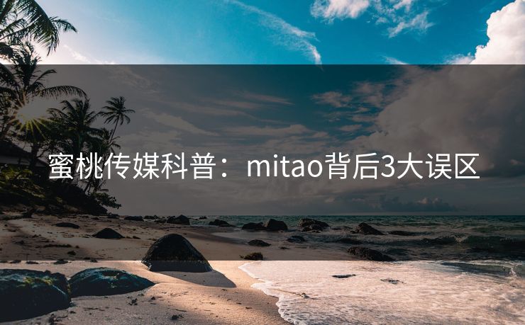 蜜桃传媒科普:mitao背后3大误区 蜜桃传媒科普:mitao背后3大误区