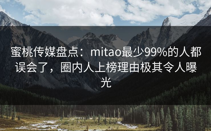 蜜桃传媒盘点:mitao最少99%的人都误会了,圈内人上榜理由极其令人曝光 蜜桃传媒盘点:mitao最少99%的人都误会了,圈内人上榜理由极其令人曝光