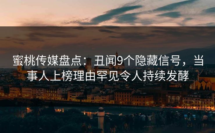 蜜桃传媒盘点:丑闻9个隐藏信号,当事人上榜理由罕见令人持续发酵 蜜桃传媒盘点:丑闻9个隐藏信号,当事人上榜理由罕见令人持续发酵