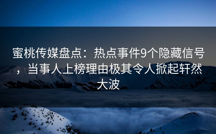 蜜桃传媒盘点:热点事件9个隐藏信号,当事人上榜理由极其令人掀起轩然大波 蜜桃传媒盘点:热点事件9个隐藏信号,当事人上榜理由极其令人掀起轩然大波