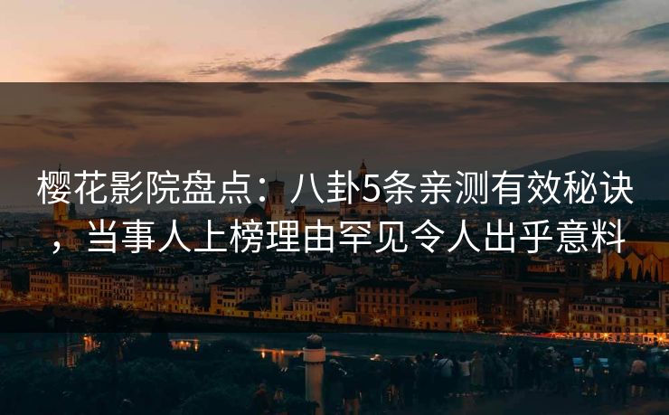樱花影院盘点：八卦5条亲测有效秘诀，当事人上榜理由罕见令人出乎意料