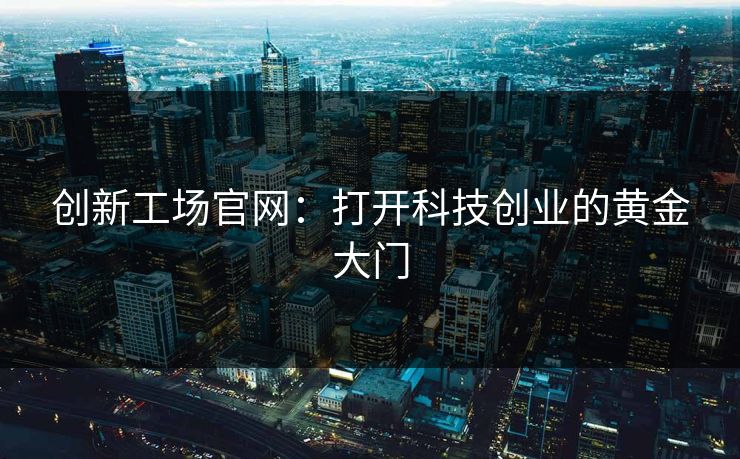 创新工场官网：打开科技创业的黄金大门