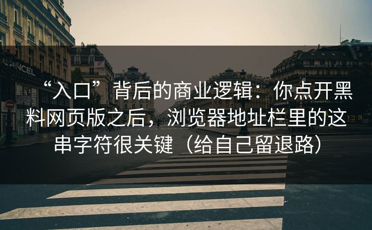 “入口”背后的商业逻辑:你点开黑料网页版之后,浏览器地址栏里的这串字符很关键(给自己留退路) “入口”背后的商业逻辑:你点开黑料网页版之后,浏览器地址栏里的这串字符很关键(给自己留退路)
